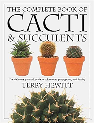 The Complete Book of Cacti & Succulents: The Definitive Practical Guide to Culmination, Propagation, and Display