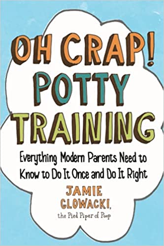 Oh Crap! Potty Training: Everything Modern Parents Need to Know to Do It Once and Do It Right: Volume 1