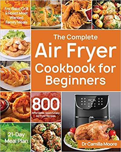 The Complete Air Fryer Cookbook for Beginners: 800 Affordable, Quick & Easy Air Fryer Recipes | Fry, Bake, Grill & Roast Most Wanted Family Meals | 21-Day Meal Plan