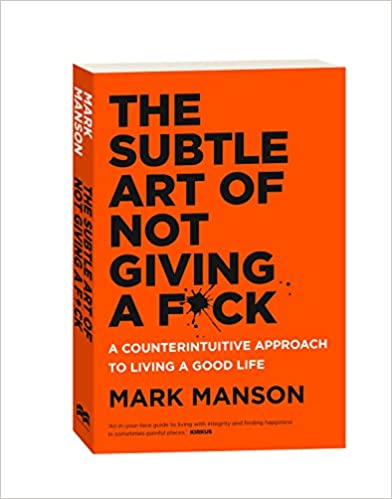 The Subtle Art of Not Giving a Fck: A Counterintuitive Approach to Living a Good Life