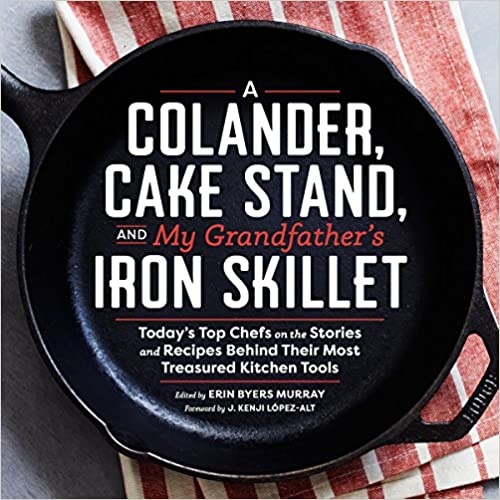 A Colander, Cake Stand, and My Grandfather's Iron Skillet: Today's Top Chefs on the Stories and Recipes Behind Their Most Treasured Kitchen Tools