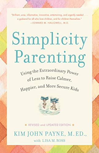 Simplicity Parenting: Using the Extraordinary Power of Less to Raise Calmer, Happier, and More Secure Kids (Early Years)