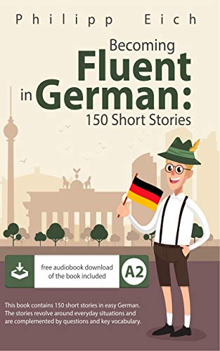 Becoming fluent in German: 150 Short Stories for Beginners (German Edition)