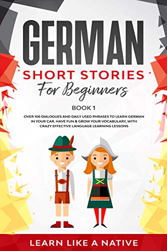 German Short Stories for Beginners Book 1: Over 100 Dialogues and Daily Used Phrases to Learn German in Your Car. Have Fun & Grow Your Vocabulary, with ... Lessons (German for Adults) (German Edition)